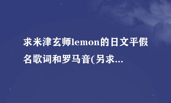 求米津玄师lemon的日文平假名歌词和罗马音(另求唱完整首歌需要背的平假名，谢谢!)