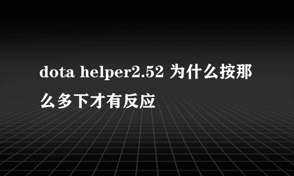 dota helper2.52 为什么按那么多下才有反应