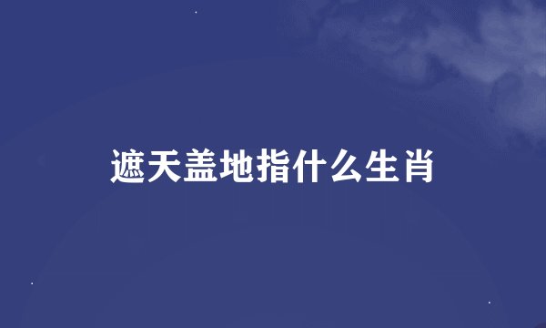 遮天盖地指什么生肖