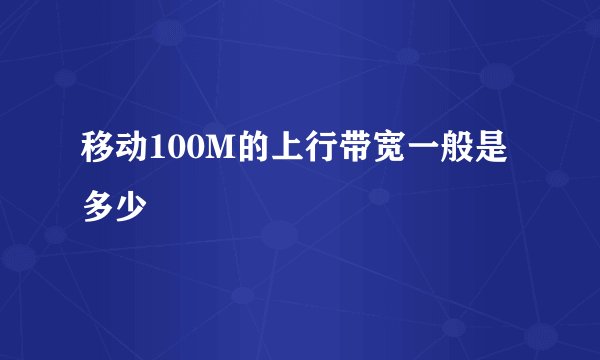 移动100M的上行带宽一般是多少