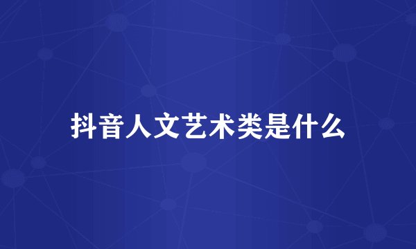 抖音人文艺术类是什么