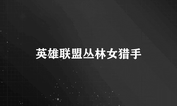 英雄联盟丛林女猎手