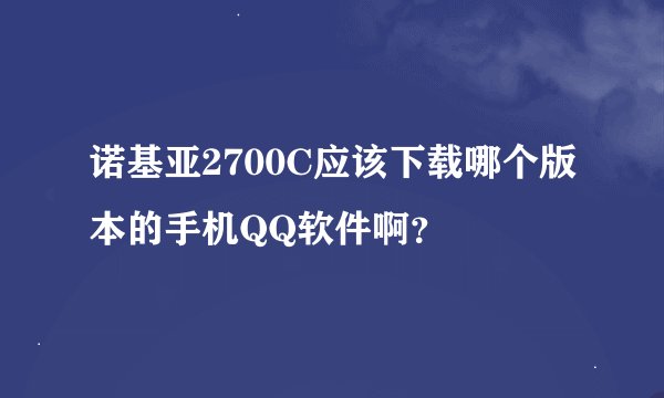 诺基亚2700C应该下载哪个版本的手机QQ软件啊？