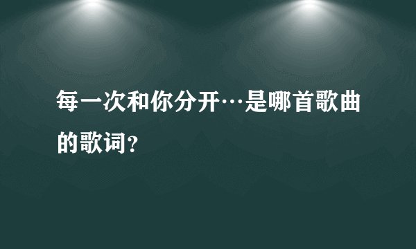每一次和你分开…是哪首歌曲的歌词？