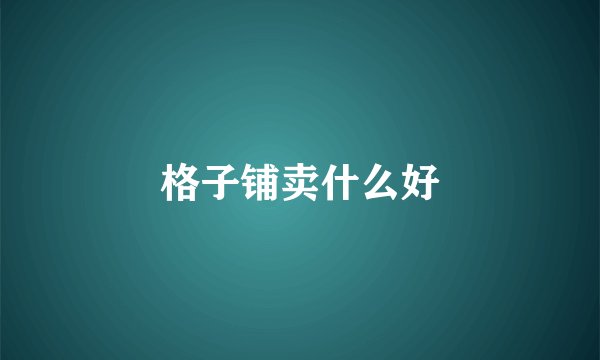 格子铺卖什么好