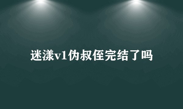 迷漾v1伪叔侄完结了吗
