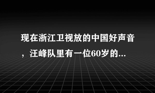 现在浙江卫视放的中国好声音，汪峰队里有一位60岁的老头，在台上唱的那首英文歌曲叫什么，以前我下载过...