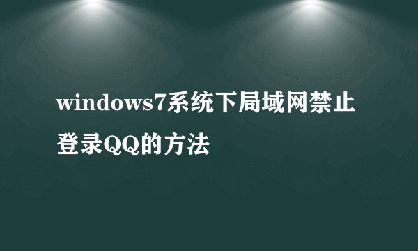 windows7系统下局域网禁止登录QQ的方法