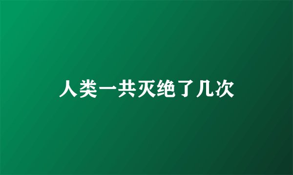 人类一共灭绝了几次