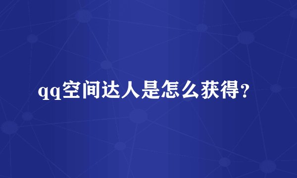 qq空间达人是怎么获得？