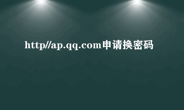 http//ap.qq.com申请换密码