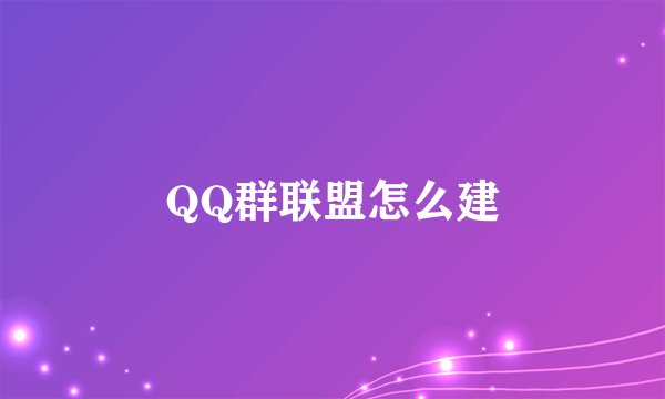 QQ群联盟怎么建