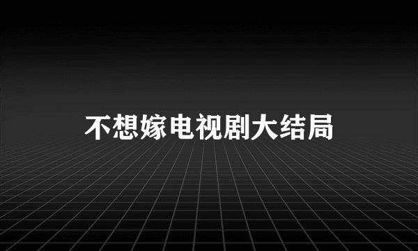不想嫁电视剧大结局