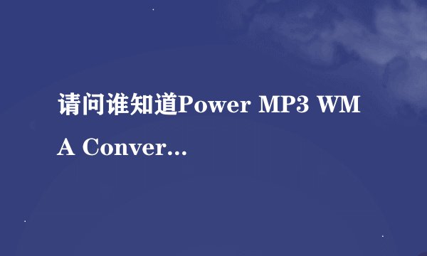 请问谁知道Power MP3 WMA Converter这个转换软件？
