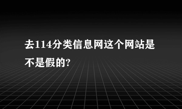 去114分类信息网这个网站是不是假的?
