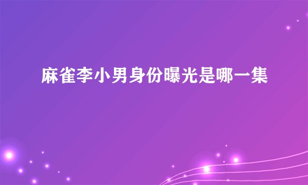 麻雀李小男身份曝光是哪一集