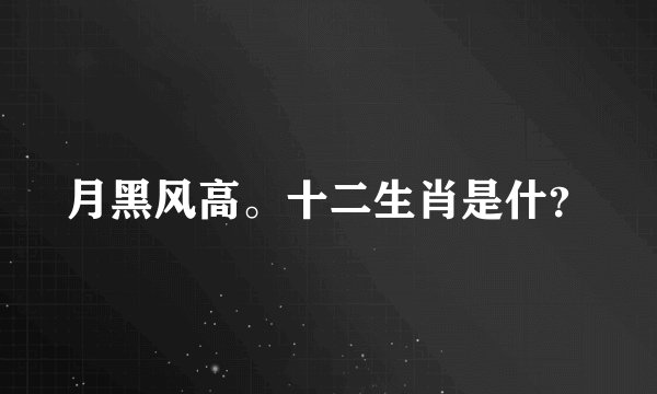 月黑风高。十二生肖是什？