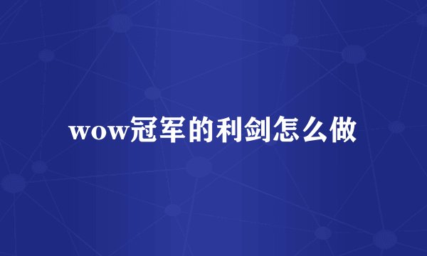 wow冠军的利剑怎么做