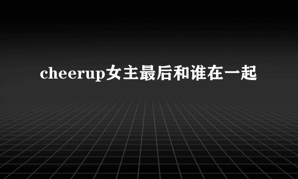 cheerup女主最后和谁在一起