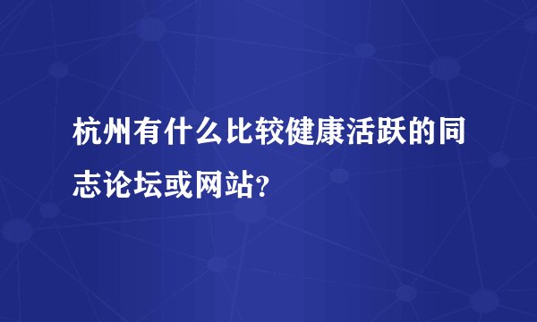 杭州有什么比较健康活跃的同志论坛或网站？