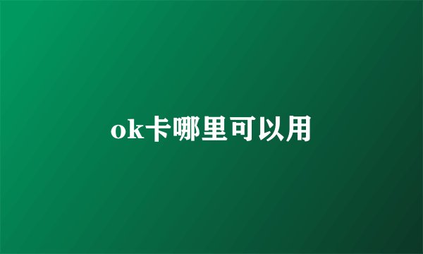 ok卡哪里可以用