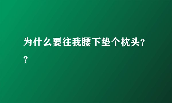 为什么要往我腰下垫个枕头？？