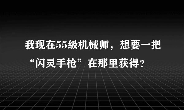 我现在55级机械师，想要一把“闪灵手枪”在那里获得？