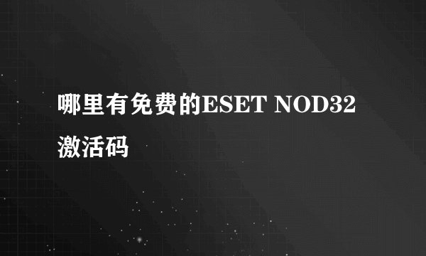 哪里有免费的ESET NOD32激活码