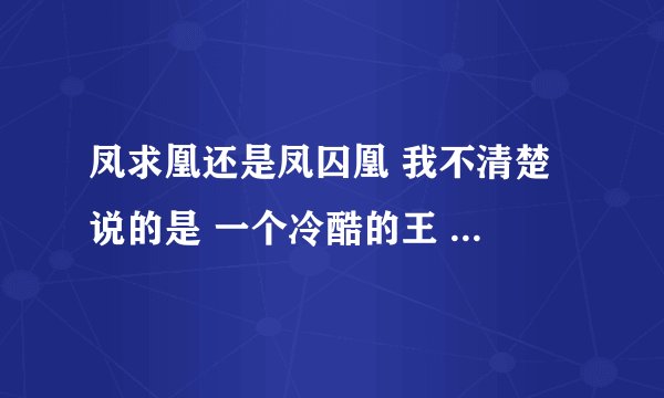 凤求凰还是凤囚凰 我不清楚 说的是 一个冷酷的王 女主好像叫小夜 现在名字和作者很乱 谁能告诉我下啊