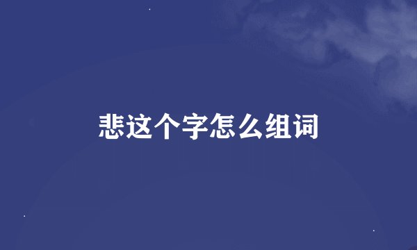 悲这个字怎么组词