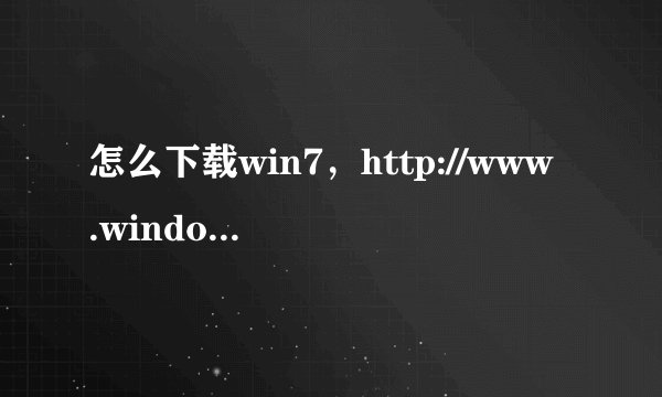 怎么下载win7，http://www.windows7777.com/这个网站的正确吗
