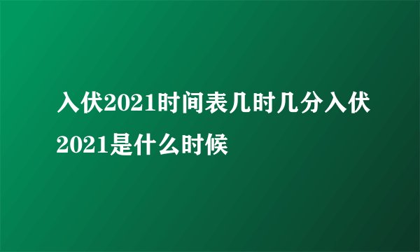 入伏2021时间表几时几分入伏2021是什么时候