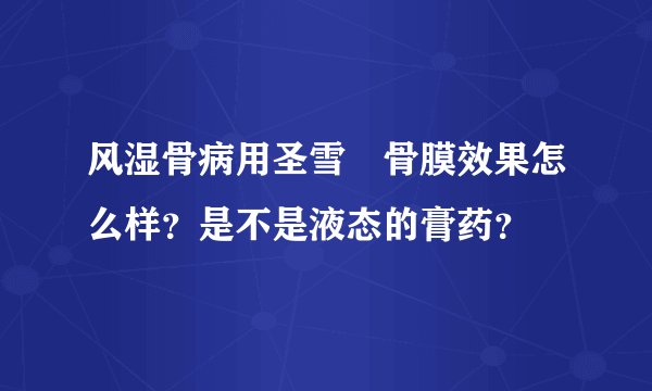 风湿骨病用圣雪黒骨膜效果怎么样？是不是液态的膏药？