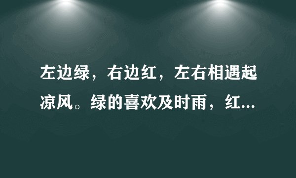 左边绿，右边红，左右相遇起凉风。绿的喜欢及时雨，红的最怕水来改。猜谜语