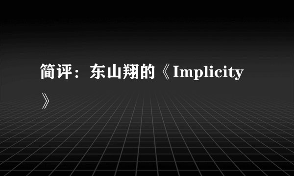 简评：东山翔的《Implicity》