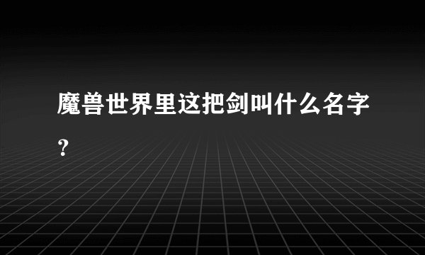 魔兽世界里这把剑叫什么名字？