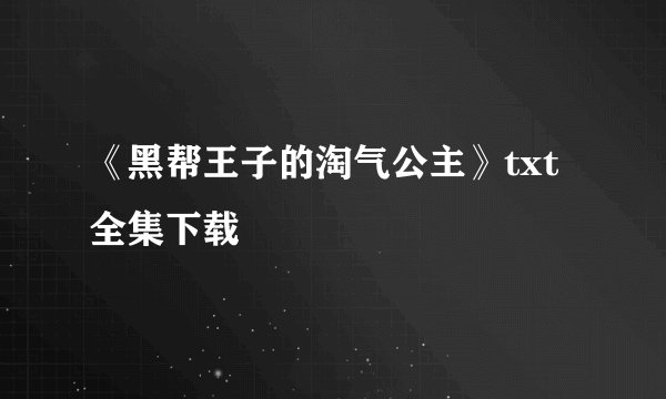 《黑帮王子的淘气公主》txt全集下载
