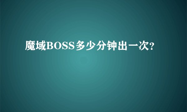 魔域BOSS多少分钟出一次？