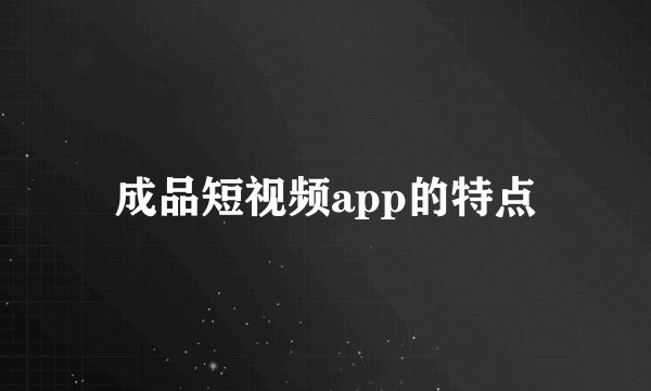 成品短视频app的特点