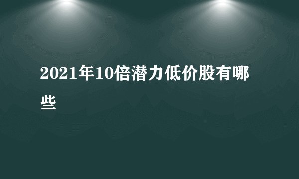2021年10倍潜力低价股有哪些