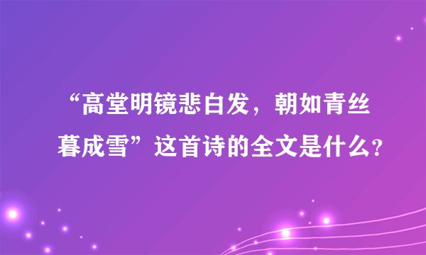 “高堂明镜悲白发，朝如青丝暮成雪”这首诗的全文是什么？