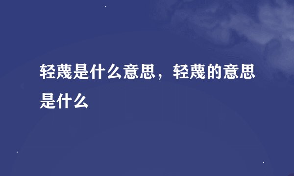 轻蔑是什么意思,轻蔑的意思是什么
