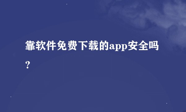 靠软件免费下载的app安全吗？