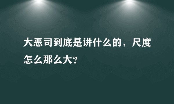 大恶司到底是讲什么的，尺度怎么那么大？