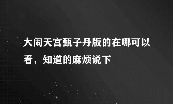 大闹天宫甄子丹版的在哪可以看，知道的麻烦说下
