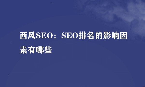 西风SEO：SEO排名的影响因素有哪些