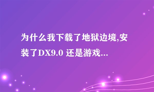 为什么我下载了地狱边境,安装了DX9.0 还是游戏显示黑屏?