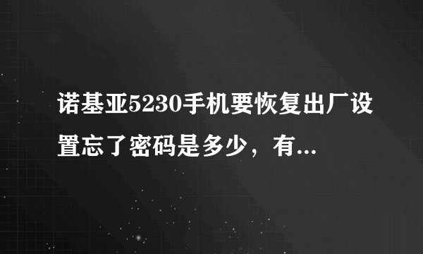 诺基亚5230手机要恢复出厂设置忘了密码是多少，有谁知道请回复，谢谢！