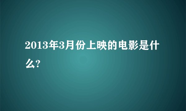 2013年3月份上映的电影是什么?