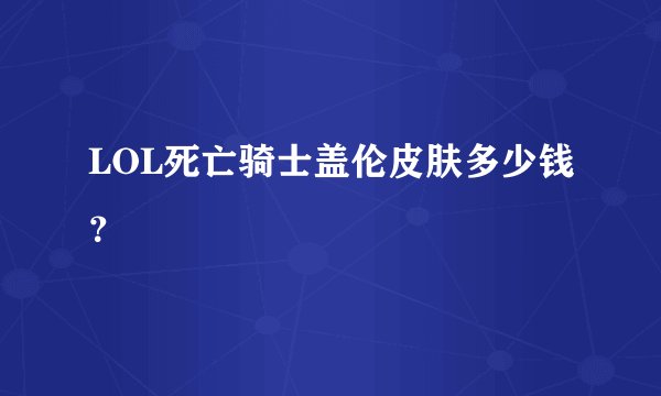 LOL死亡骑士盖伦皮肤多少钱？